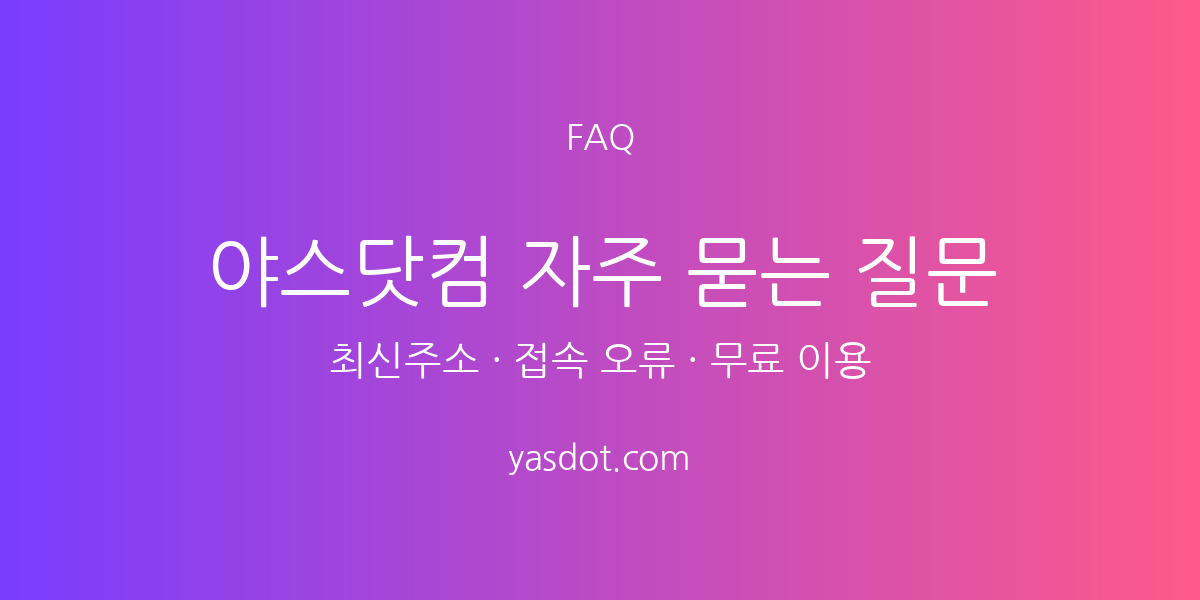 야스닷컴 자주 묻는 질문(FAQ) - 최신주소·접속 오류·무료 이용