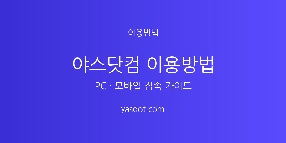 야스닷컴 이용방법 - PC·모바일 접속 안내 가이드