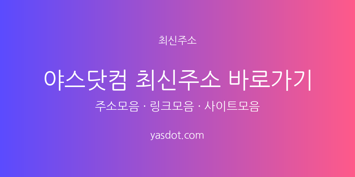 야스닷컴 최신주소 바로가기 안내 - 주소모음·링크모음·사이트모음